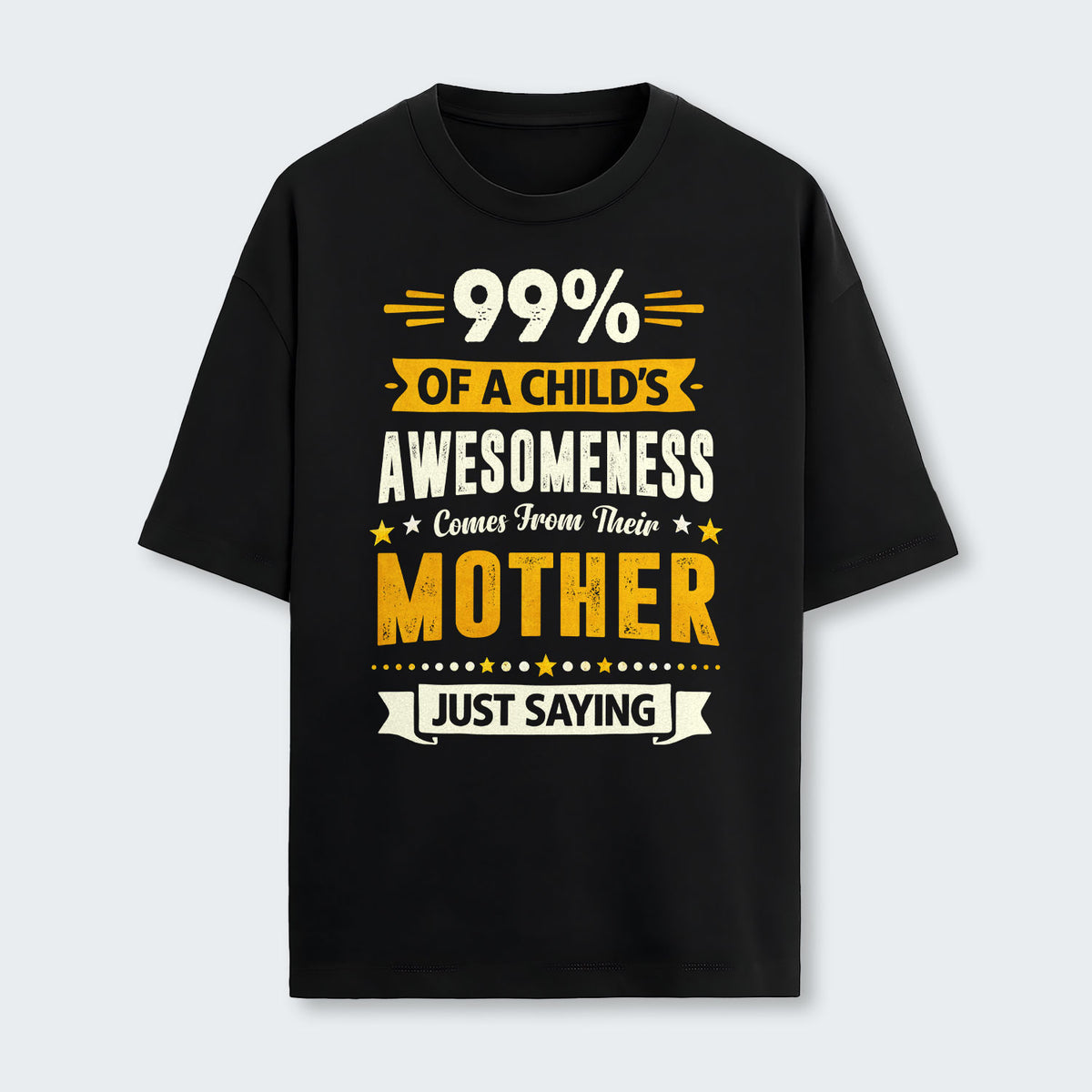 99% of a Child’s Awesomeness Comes From Their Mother Just Saying T-Shirt 330126