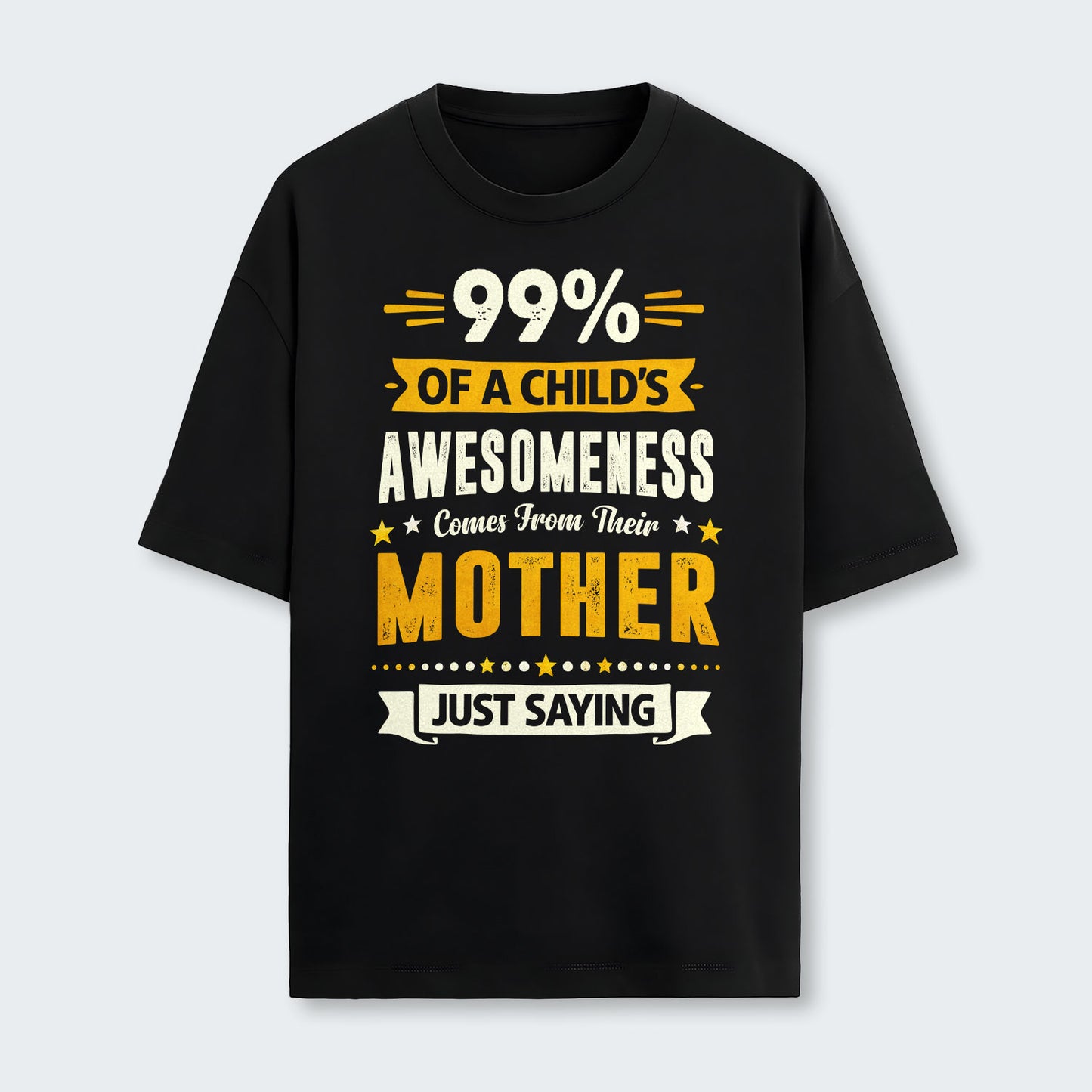 99% of a Child’s Awesomeness Comes From Their Mother Just Saying T-Shirt 330126