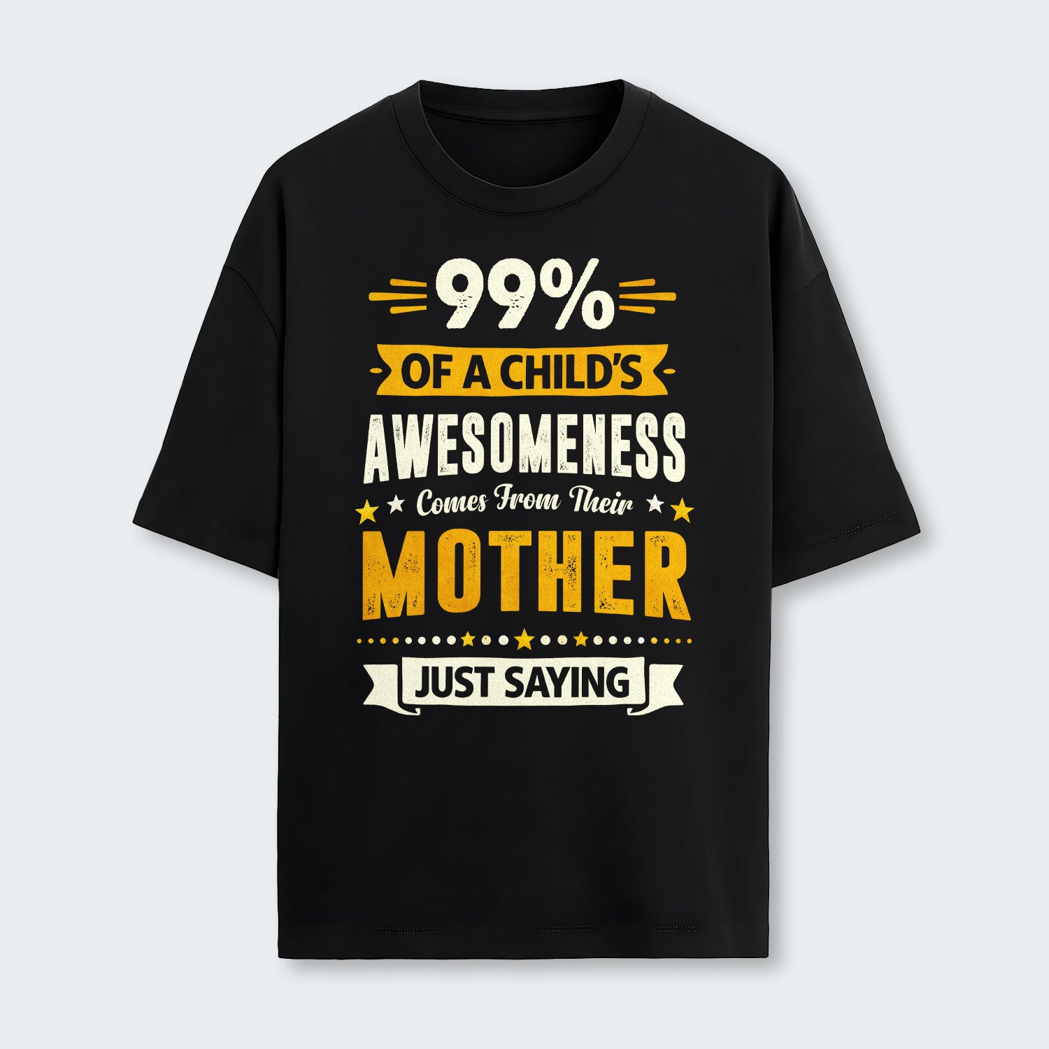 99% of a Child’s Awesomeness Comes From Their Mother Just Saying T-Shirt 330126