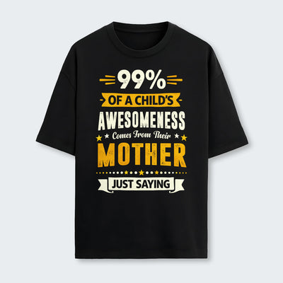 99% of a Child’s Awesomeness Comes From Their Mother Just Saying T-Shirt 330126
