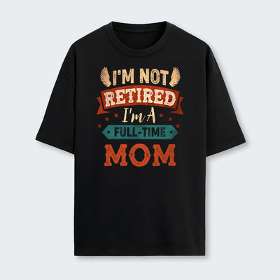 I'm Not Retired I'm A Full-Time Mom T-Shirt 440126