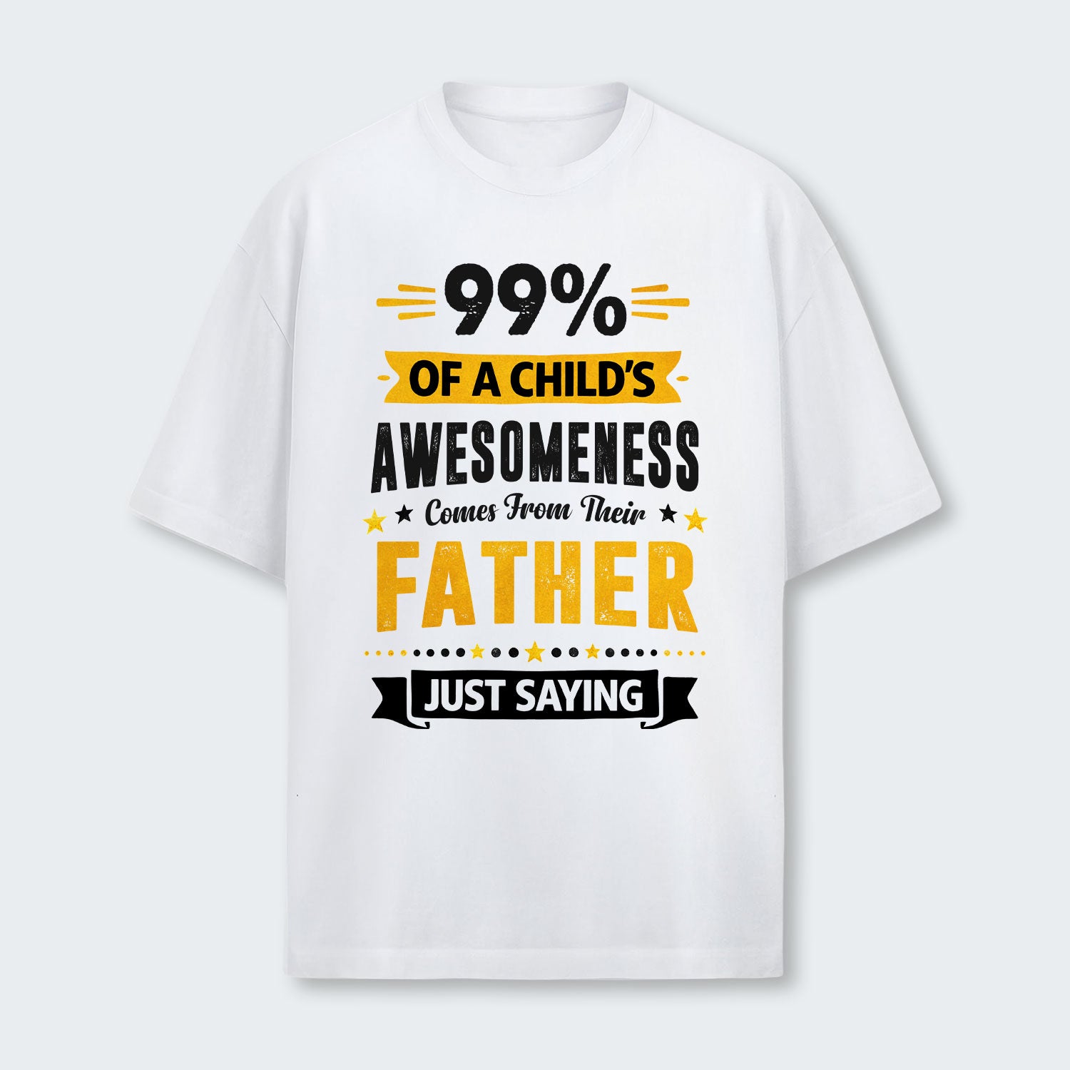 99% of a Child’s Awesomeness Comes From Their Father Just Saying T-Shirt 330126
