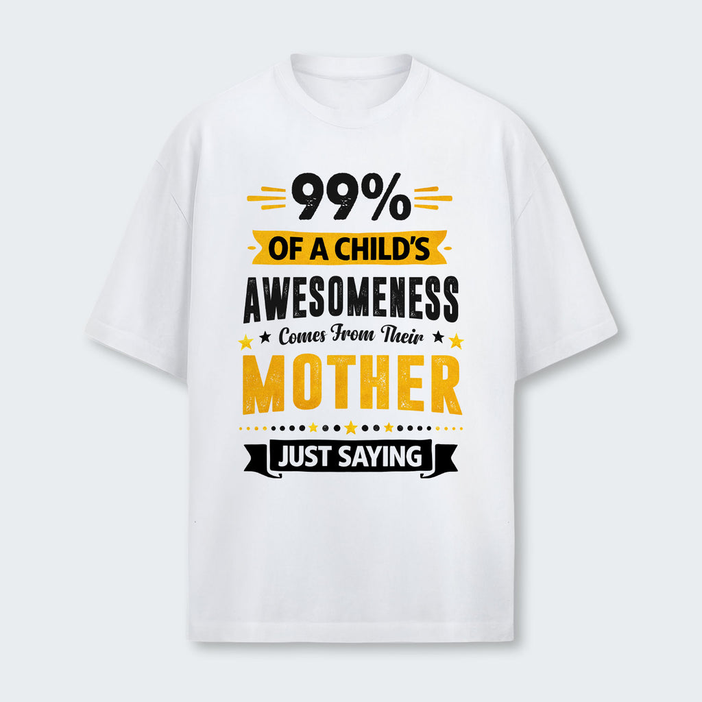 99% of a Child’s Awesomeness Comes From Their Mother Just Saying T-Shirt 330126