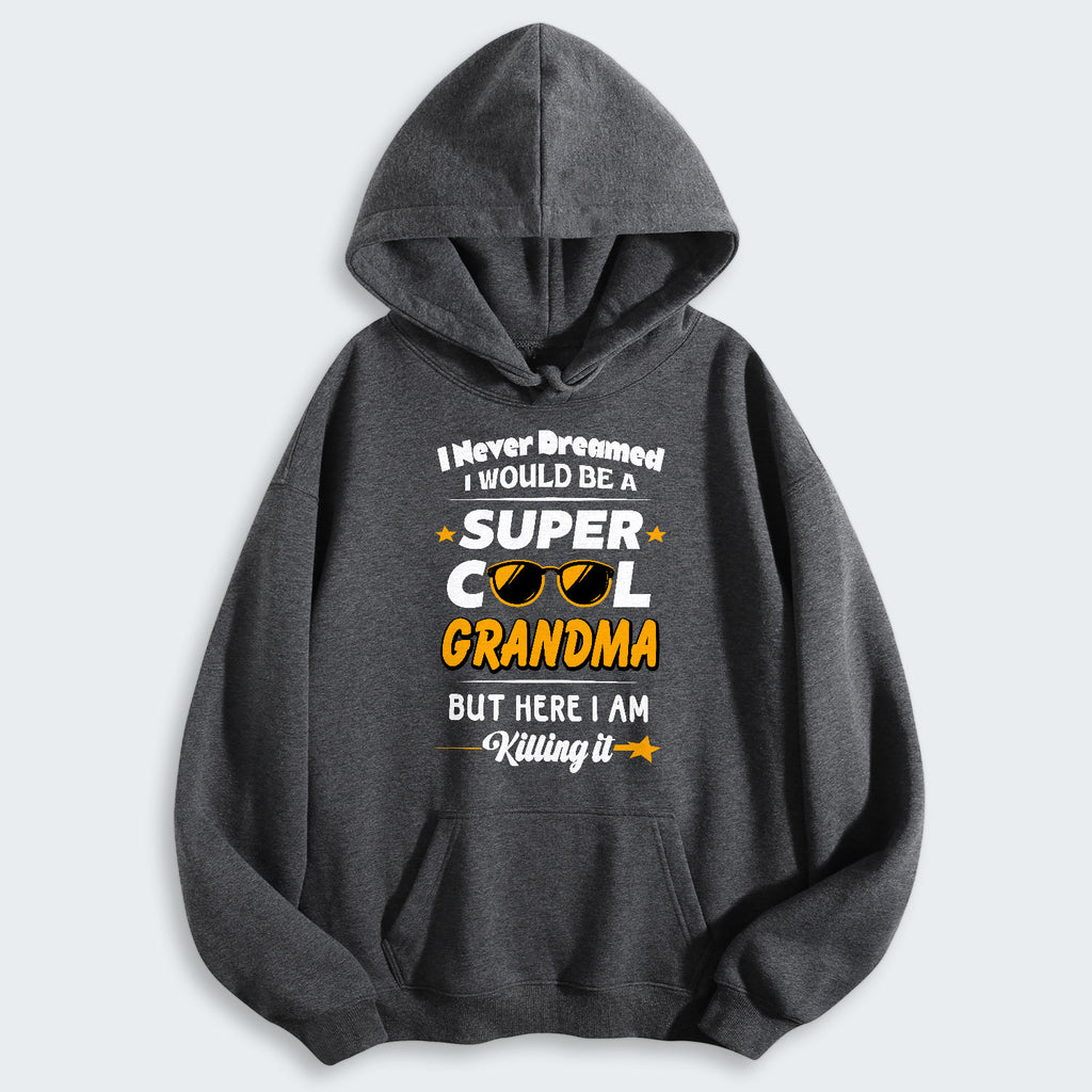I Never Dreamed I Would Be A Super Cool Grandma But Here I Am Killing It Hoodie 170126