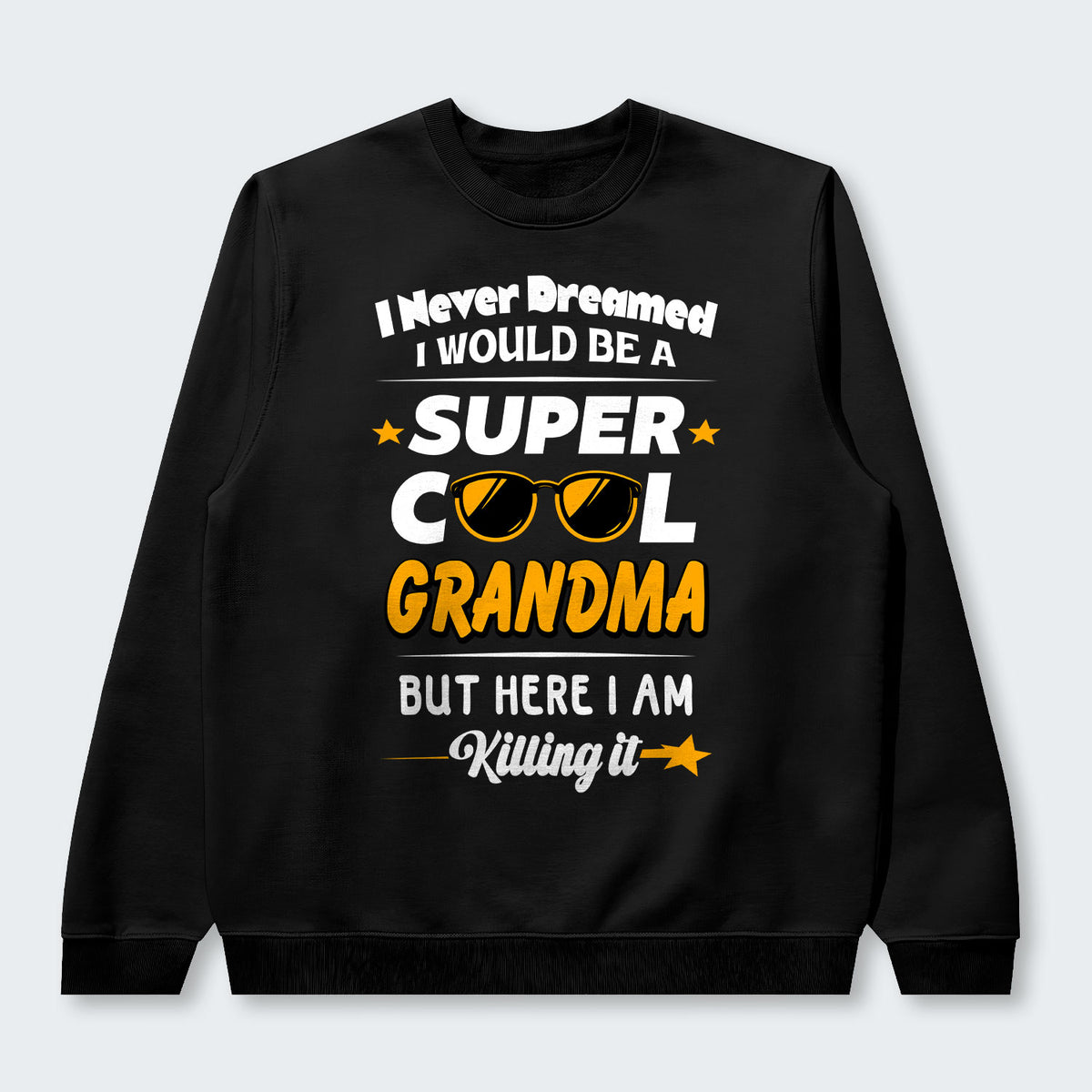 I Never Dreamed I Would Be A Super Cool Grandma But Here I Am Killing It Swearter 170126