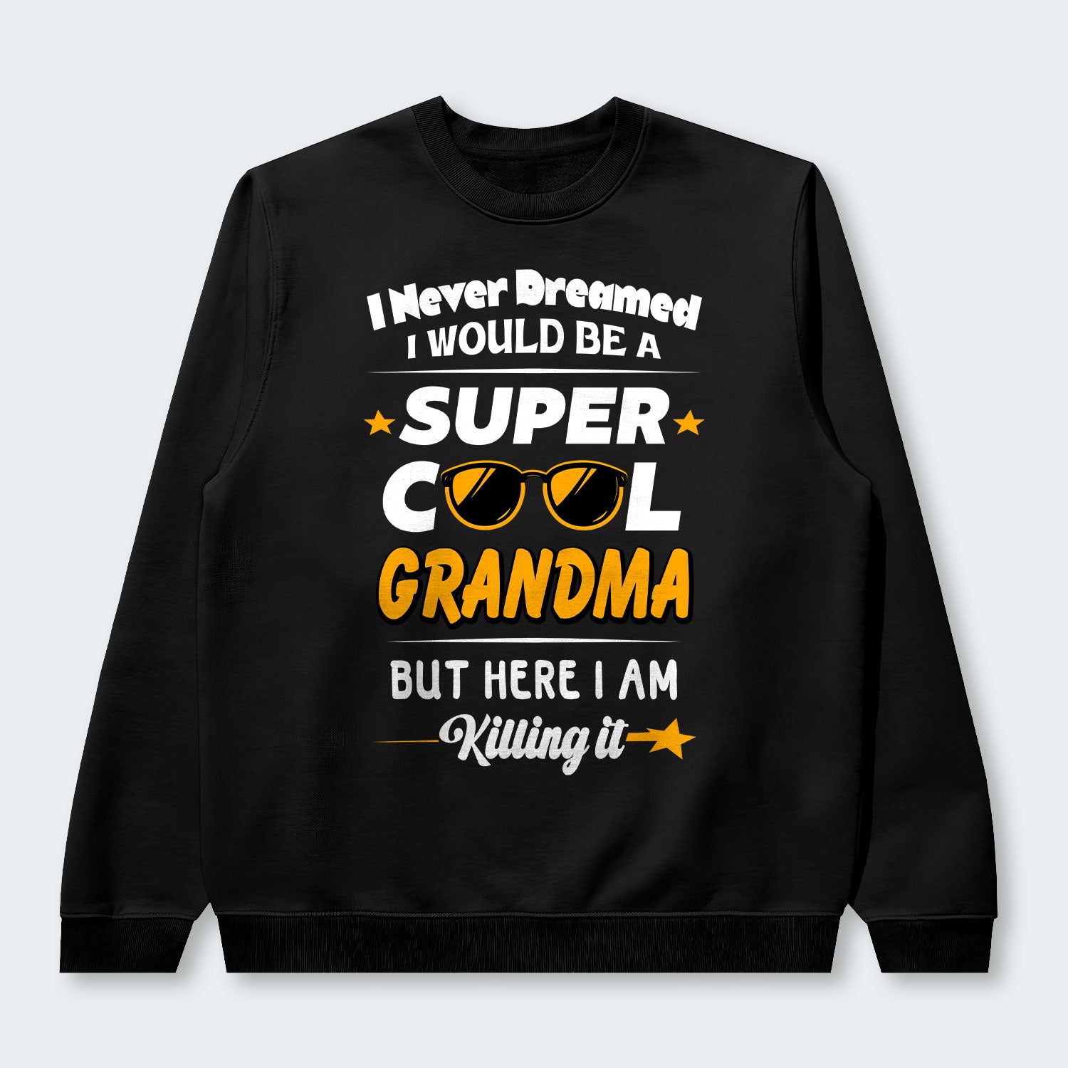 I Never Dreamed I Would Be A Super Cool Grandma But Here I Am Killing It Swearter 170126