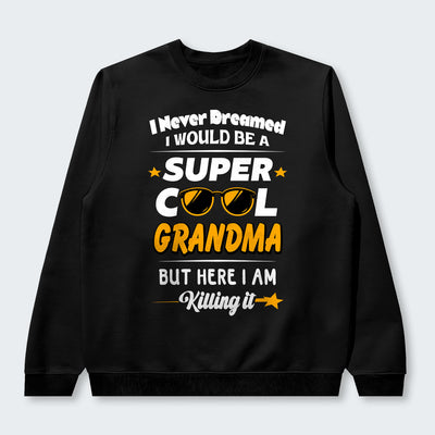 I Never Dreamed I Would Be A Super Cool Grandma But Here I Am Killing It Swearter 170126