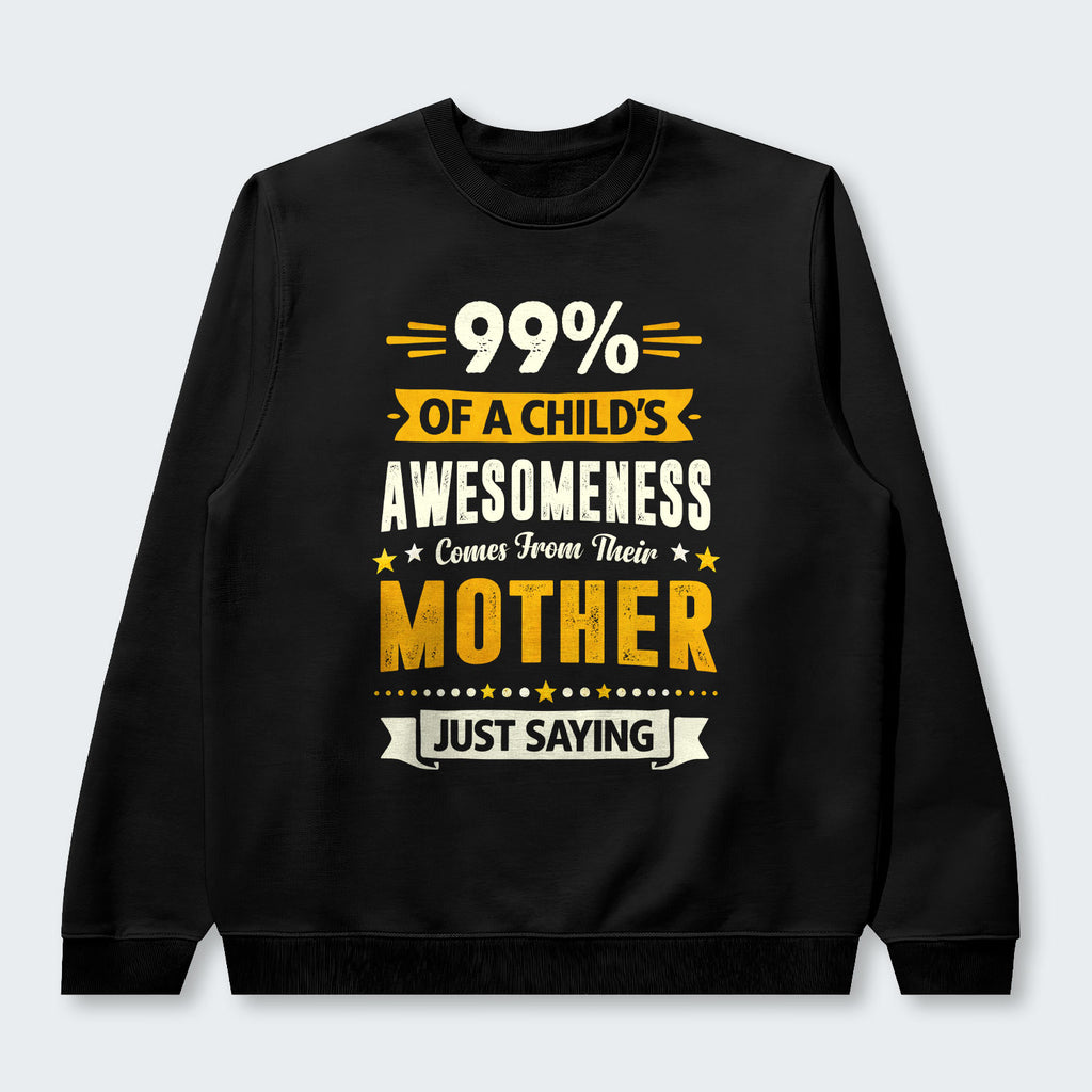 99% of a Child’s Awesomeness Comes From Their Mother Just Saying Sweater 330126