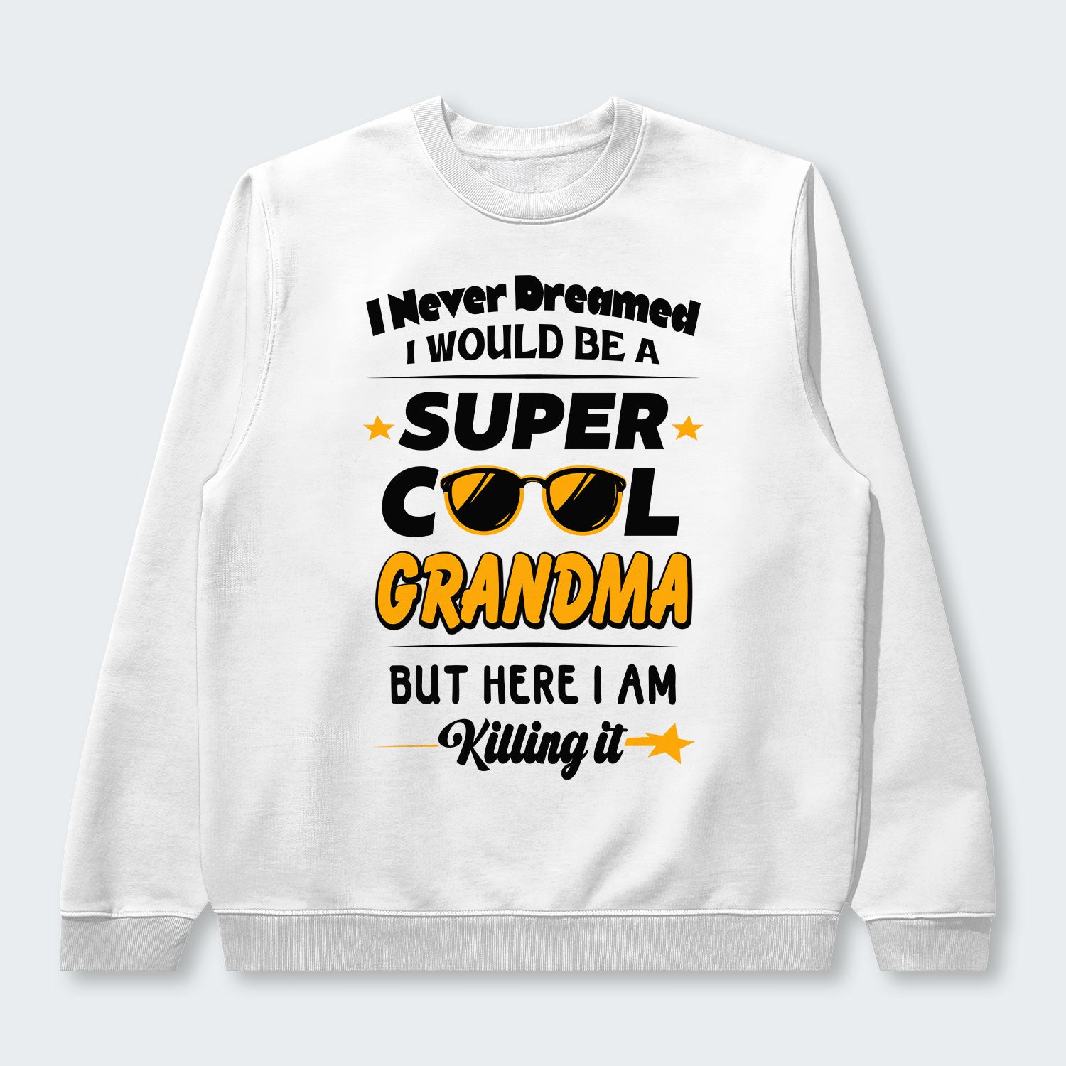 I Never Dreamed I Would Be A Super Cool Grandma But Here I Am Killing It Swearter 170126