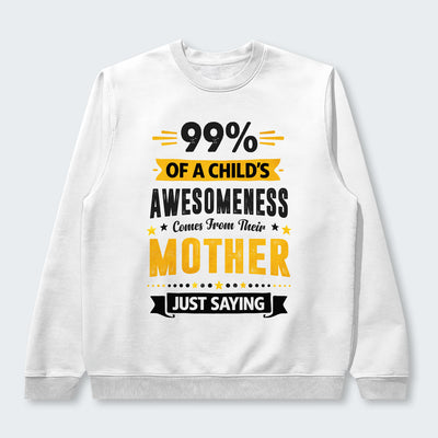 99% of a Child’s Awesomeness Comes From Their Mother Just Saying Sweater 330126